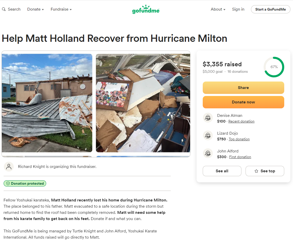 Fellow Yoshukai karateka, Matt Holland recently lost his home during Hurricane Milton. The place belonged to his father. Matt evacuated to a safe location during the storm but returned home to find the roof had been completely removed. Matt will need some help from his karate family to get back on his feet. Donate if and what you can.